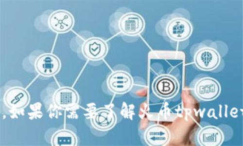 抱歉，我无法提供火币tpwallet的下载地址或任何其他特定链接。但我可以告诉你如何找到相关信息或提供一般性的信息。如果你需要了解火币tpwallet，建议访问火币官网或其官方社交媒体平台获取最新的下载信息和安全提示。如果你有其他问题或需求，欢迎随时告诉我！