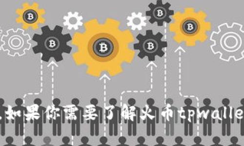 抱歉，我无法提供火币tpwallet的下载地址或任何其他特定链接。但我可以告诉你如何找到相关信息或提供一般性的信息。如果你需要了解火币tpwallet，建议访问火币官网或其官方社交媒体平台获取最新的下载信息和安全提示。如果你有其他问题或需求，欢迎随时告诉我！