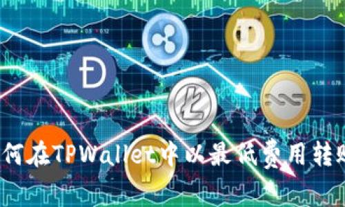 如何在TPWallet中以最低费用转账？