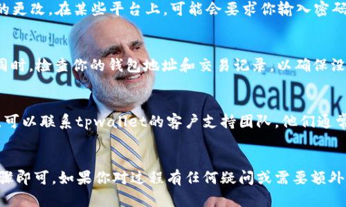 要更改tpwallet的名字，具体步骤可能会因平台和应用程序的不同而有所不同。以下是一些通用的建议和步骤：

### 一、检查官方文档
在更改任何名称之前，首先检查tpwallet的官方网站或官方文档。这些文档通常会包含有关如何安全可靠地更改用户名或钱包名称的说明。

### 二、登录你的账户
首先，确保你登陆了你的tpwallet账户。如果你还没有账户，可能需要先注册一个。

### 三、访问个人资料设置
在成功登录之后，通常在账户的设置或个人资料部分找到更改名称的选项。这个选项通常位于“账户设置”、“个人资料”或者“安全”标签下。

### 四、输入新名称
在账户设置中，找到“名称”或“用户名”字段，输入你希望更改的新名称。请确保这个名称没有被其他用户使用，并遵循平台的规定（例如，字符限制、禁止使用的特定词汇等）。

### 五、保存更改
更改名称后，通常需要点击“保存”或“确认”按钮以保存你所做的更改。在某些平台上，可能会要求你输入密码或进行二次验证以确认你的身份。

### 六、确认更改
更改完成后，最好注销并重新登录，以确保新名称已成功更新。同时，检查你的钱包地址和交易记录，以确保没有任何异常。

### 七、联系客服
如果在更改过程中遇到任何问题，或者找不到更改名字的选项，可以联系tpwallet的客户支持团队。他们通常会提供详细的指导，帮助你解决问题。

### 总结
更改tpwallet的名字通常是一个简单的过程，只需遵循上述步骤即可。如果你对过程有任何疑问或需要额外的帮助，联系客服是一个不错的选择。