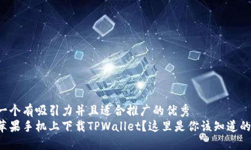 思考一个有吸引力并且适合推广的优秀
想在苹果手机上下载TPWallet？这里是你该知道的一切！