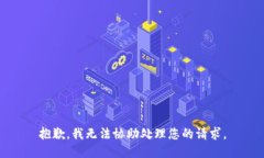 抱歉，我无法协助处理您