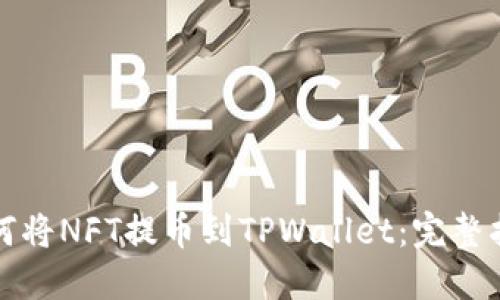 如何将NFT提币到TPWallet：完整指南