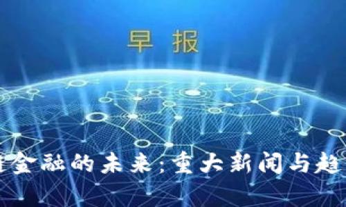 区块链金融的未来：重大新闻与趋势分析