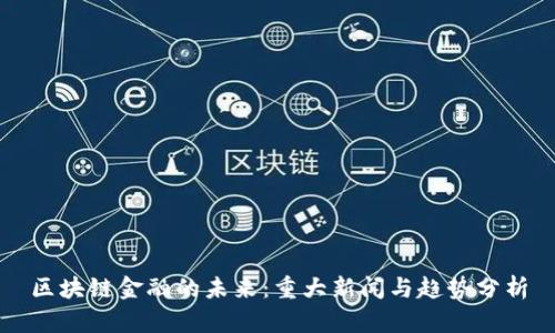 区块链金融的未来：重大新闻与趋势分析