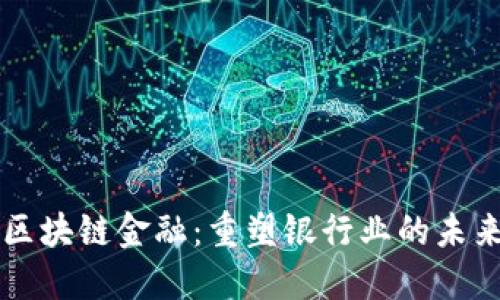 区块链金融：重塑银行业的未来