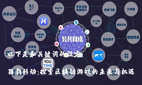 以下是和关键词的设定：

猎豹移动：探索区块链游戏的未来与机遇