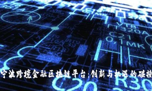 “宁波跨境金融区块链平台：创新与机遇的碰撞”