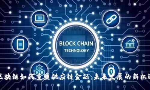 区块链如何重塑供应链金融：未来发展的新机遇