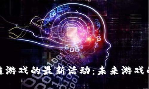 探索区块链游戏的最新活动：未来游戏的魅力之旅