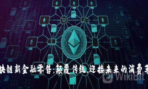 区块链新金融零售：颠覆传统，迎接未来的消费革命