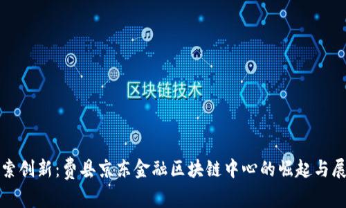 探索创新：费县京东金融区块链中心的崛起与展望