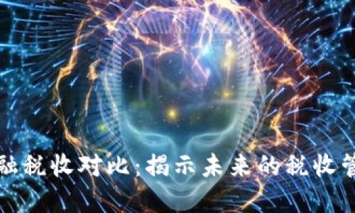 区块链金融税收对比：揭示未来的税收管理新趋势