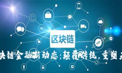 区块链金融新动态：颠覆传统，重塑未来