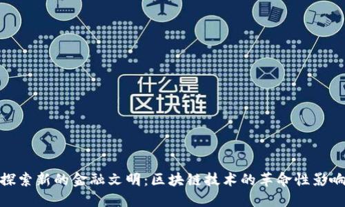 探索新的金融文明：区块链技术的革命性影响