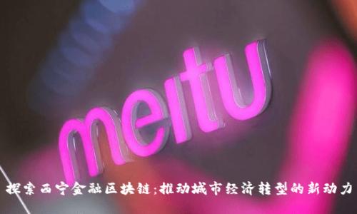 探索西宁金融区块链：推动城市经济转型的新动力