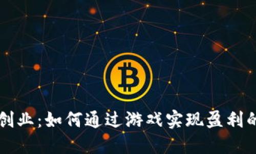 区块链创业：如何通过游戏实现盈利的新纪元