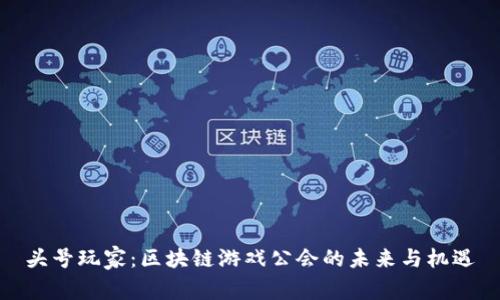 头号玩家：区块链游戏公会的未来与机遇