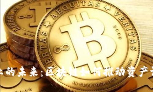 与关键词  
颠覆金融行业的未来：区块链如何推动资产证券化的革命