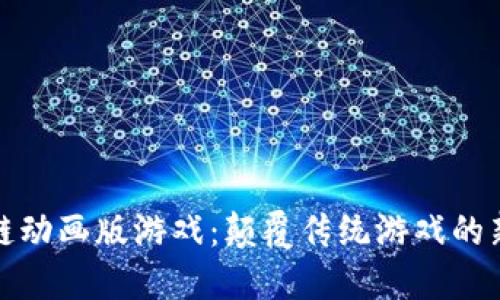 区块链动画版游戏：颠覆传统游戏的新体验