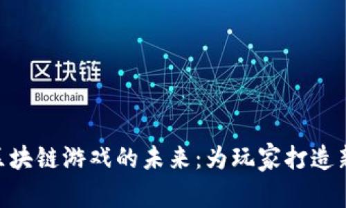 探索Ero20区块链游戏的未来：为玩家打造新的虚拟世界