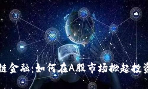 区块链金融：如何在A股市场掀起投资浪潮