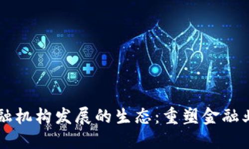 区块链金融机构发展的生态：重塑金融业的新纪元
