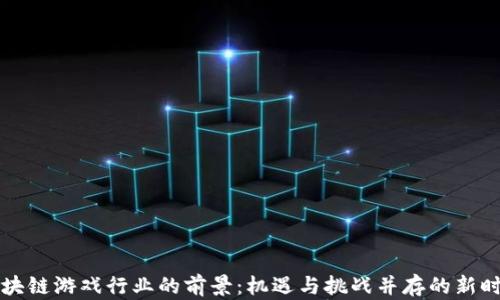 
区块链游戏行业的前景：机遇与挑战并存的新时代
