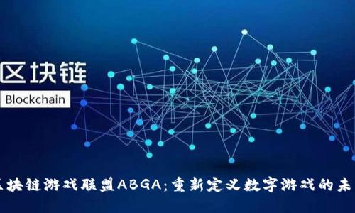 区块链游戏联盟ABGA：重新定义数字游戏的未来