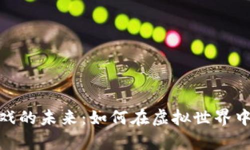 探索区块链游戏的未来：如何在虚拟世界中创造真实价值