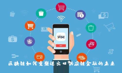 区块链如何重塑进出口供应链金融的未来
