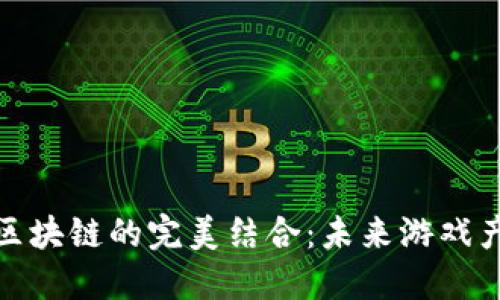数字游戏与区块链的完美结合：未来游戏产业的新生态