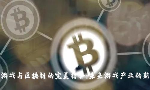 数字游戏与区块链的完美结合：未来游戏产业的新生态