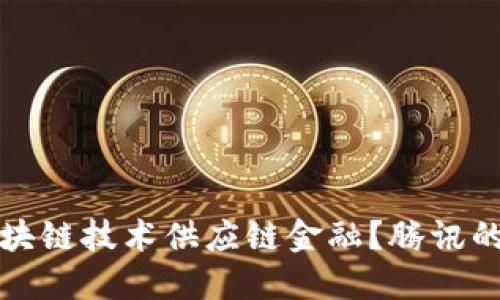 如何利用区块链技术供应链金融？腾讯的探索与实践