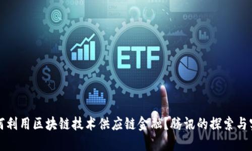 如何利用区块链技术供应链金融？腾讯的探索与实践