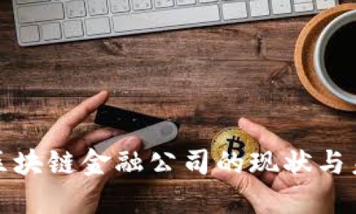 湖北省区块链金融公司的现状与未来发展