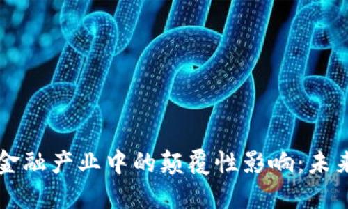 区块链技术在金融产业中的颠覆性影响：未来的金融新生态
