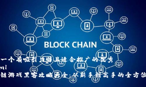 思考一个有吸引力并且适合推广的优秀
```xml
区块链游戏黑客攻略大全：从新手到高手的全方位指南