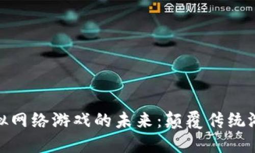 探索区块链虚拟网络游戏的未来：颠覆传统游戏模式的革命