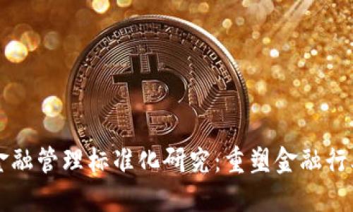 区块链金融管理标准化研究：重塑金融行业的未来