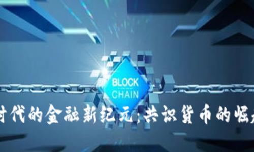 区块链时代的金融新纪元：共识货币的崛起与未来