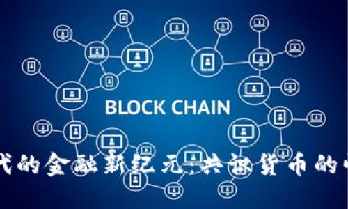 区块链时代的金融新纪元：共识货币的崛起与未来