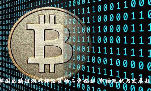  韩国区块链游戏评论员的工资揭秘：市场现状与发展趋势
