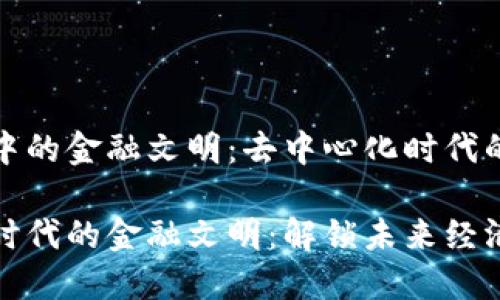 区块链中的金融文明：去中心化时代的新机遇

区块链时代的金融文明：解锁未来经济新模式