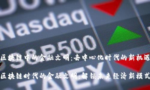 区块链中的金融文明：去中心化时代的新机遇

区块链时代的金融文明：解锁未来经济新模式