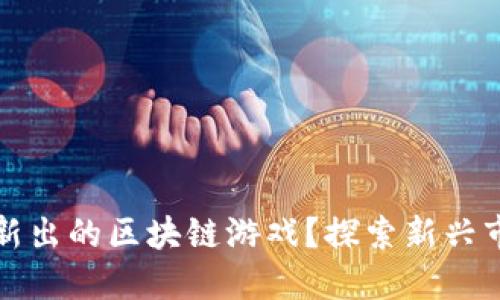 如何快速找到新出的区块链游戏？探索新兴市场的最佳途径