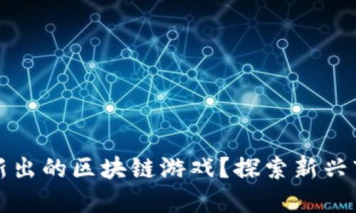 如何快速找到新出的区块链游戏？探索新兴市场的最佳途径