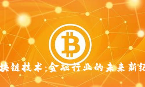 区块链技术：金融行业的未来新纪元