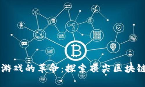 区块链游戏的革命：探索顶尖区块链大杀器