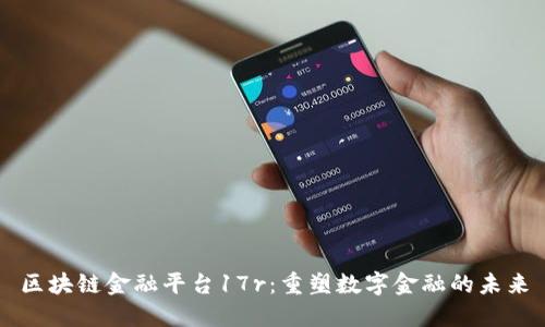区块链金融平台17r：重塑数字金融的未来